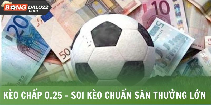 Kèo Chấp 0.25 - Soi Kèo Chuẩn Sở Hữu Khoản Thưởng Lớn 4 Kèo Chấp 0.25