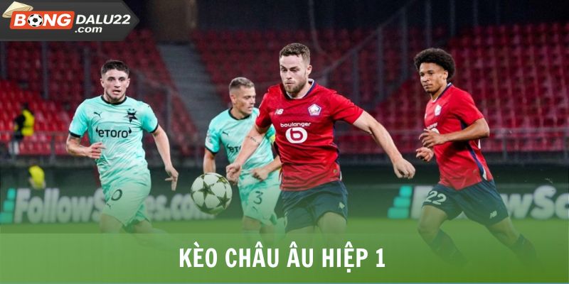 Kèo Châu Âu - Tổng Hợp Thông Tin Hình Thức Cược Thịnh Hành 6 Kèo châu Âu hiệp 1